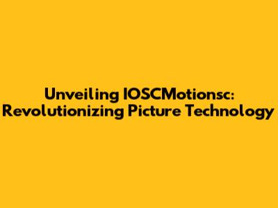 Unveiling IOSCMotionsc: Revolutionizing Picture Technology