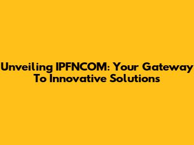 Unveiling IPFNCOM: Your Gateway To Innovative Solutions