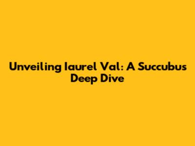 Unveiling Iaurel Val: A Succubus Deep Dive