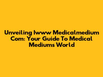 Unveiling Iwww Medicalmedium Com: Your Guide To Medical Medium's World