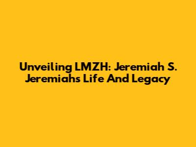 Unveiling LMZH: Jeremiah S. Jeremiah's Life And Legacy