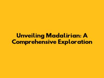 Unveiling Madalirian: A Comprehensive Exploration