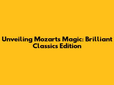 Unveiling Mozart's Magic: Brilliant Classics Edition