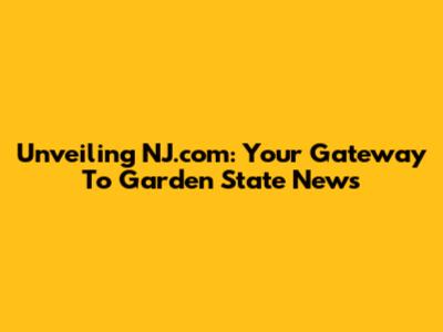 Unveiling NJ.com: Your Gateway To Garden State News