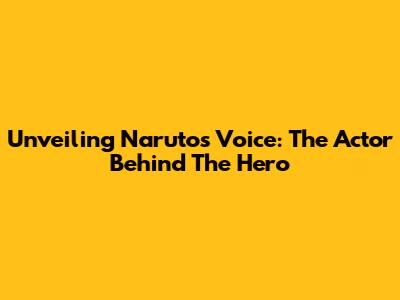 Unveiling Naruto's Voice: The Actor Behind The Hero