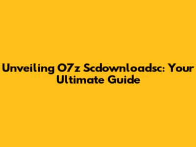 Unveiling O7z Scdownloadsc: Your Ultimate Guide