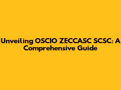 Unveiling OSCIO ZECCASC SCSC: A Comprehensive Guide