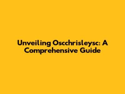 Unveiling Oscchrisleysc: A Comprehensive Guide