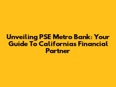 Unveiling PSE Metro Bank: Your Guide To California's Financial Partner