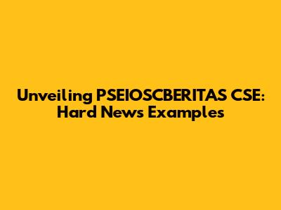 Unveiling PSEIOSCBERITAS CSE: Hard News Examples