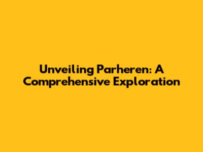 Unveiling Parheren: A Comprehensive Exploration