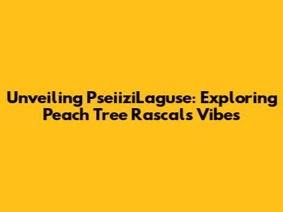 Unveiling PseiiziLaguse: Exploring Peach Tree Rascals' Vibes