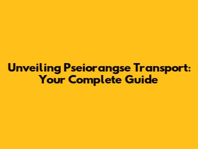 Unveiling Pseiorangse Transport: Your Complete Guide