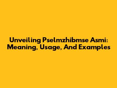 Unveiling Pselmzhibmse Asmi: Meaning, Usage, And Examples
