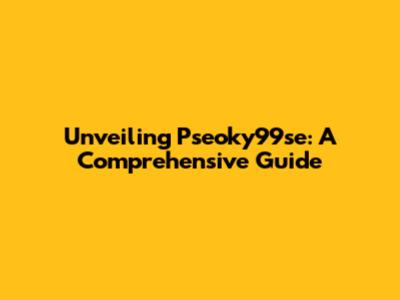Unveiling Pseoky99se: A Comprehensive Guide