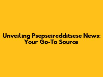Unveiling Psepseiredditsese News: Your Go-To Source