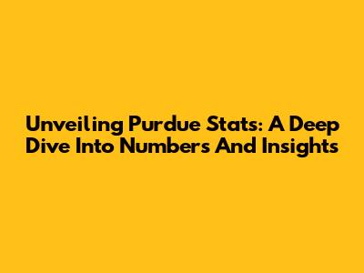 Unveiling Purdue Stats: A Deep Dive Into Numbers And Insights