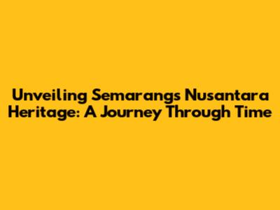 Unveiling Semarang's Nusantara Heritage: A Journey Through Time