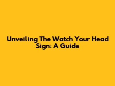 Unveiling The 'Watch Your Head' Sign: A Guide