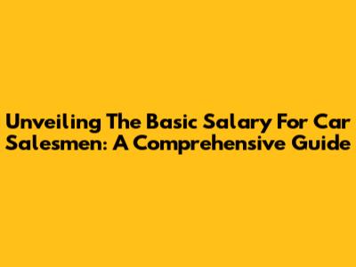 Unveiling The Basic Salary For Car Salesmen: A Comprehensive Guide