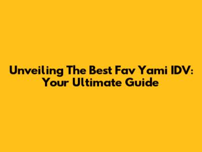 Unveiling The Best Fav Yami IDV: Your Ultimate Guide