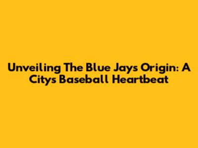 Unveiling The Blue Jays' Origin: A City's Baseball Heartbeat