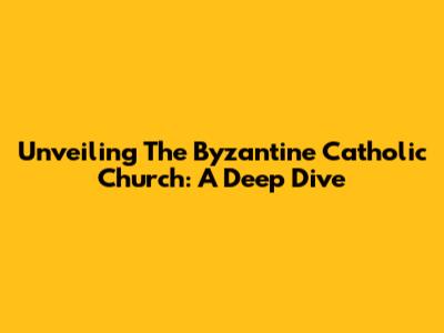Unveiling The Byzantine Catholic Church: A Deep Dive