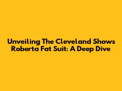 Unveiling The Cleveland Show's Roberta Fat Suit: A Deep Dive