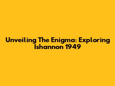 Unveiling The Enigma: Exploring Ishannon 1949