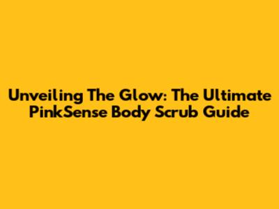 Unveiling The Glow: The Ultimate PinkSense Body Scrub Guide