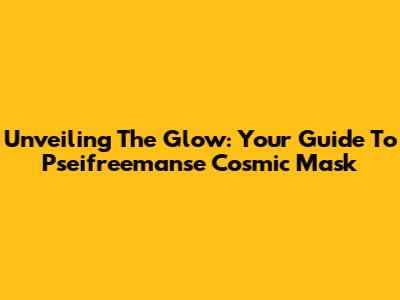 Unveiling The Glow: Your Guide To Pseifreemanse Cosmic Mask