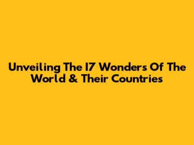 Unveiling The I7 Wonders Of The World & Their Countries