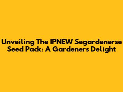 Unveiling The IPNEW Segardenerse Seed Pack: A Gardener's Delight