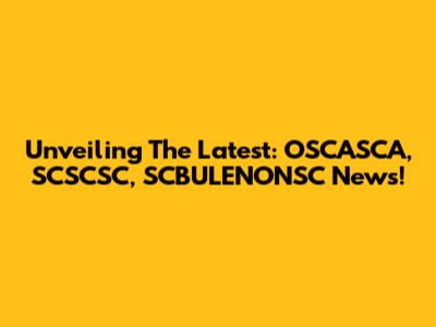 Unveiling The Latest: OSCASCA, SCSCSC, SCBULENONSC News!