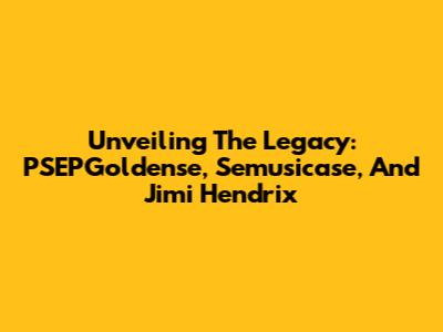 Unveiling The Legacy: PSEPGoldense, Semusicase, And Jimi Hendrix