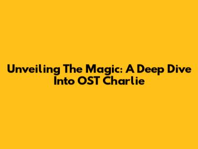 Unveiling The Magic: A Deep Dive Into OST Charlie