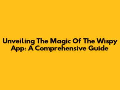 Unveiling The Magic Of The Wispy App: A Comprehensive Guide