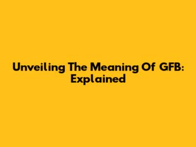 Unveiling The Meaning Of GFB: Explained