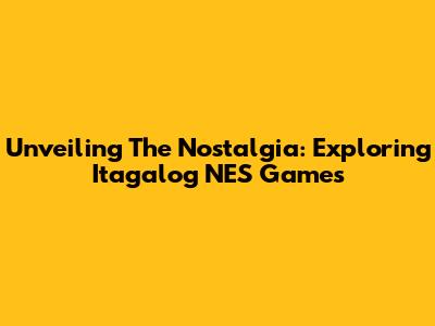 Unveiling The Nostalgia: Exploring Itagalog NES Games
