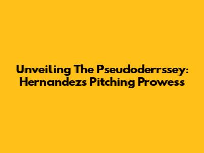 Unveiling The Pseudoderrssey: Hernandez's Pitching Prowess
