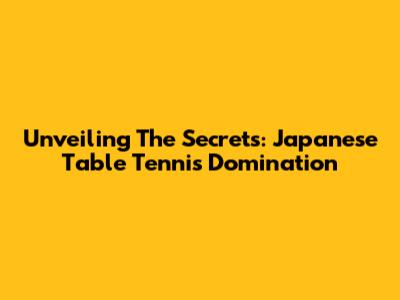 Unveiling The Secrets: Japanese Table Tennis Domination