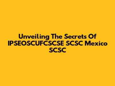 Unveiling The Secrets Of IPSEOSCUFCSCSE SCSC Mexico SCSC