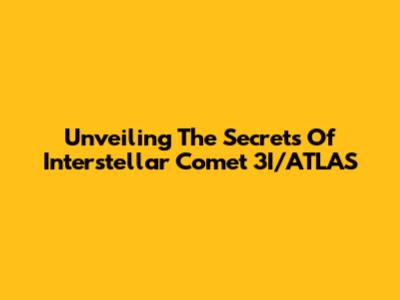 Unveiling The Secrets Of Interstellar Comet 3I/ATLAS