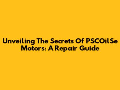 Unveiling The Secrets Of PSCOilSe Motors: A Repair Guide