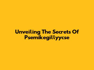Unveiling The Secrets Of Psemikegillyycse
