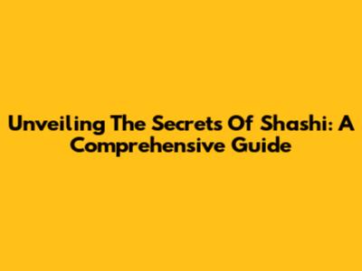 Unveiling The Secrets Of Shashi: A Comprehensive Guide