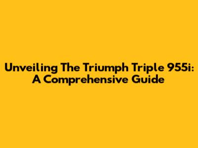 Unveiling The Triumph Triple 955i: A Comprehensive Guide