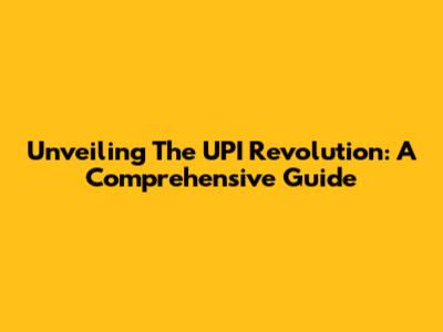 Unveiling The UPI Revolution: A Comprehensive Guide