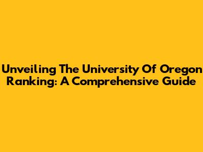Unveiling The University Of Oregon Ranking: A Comprehensive Guide