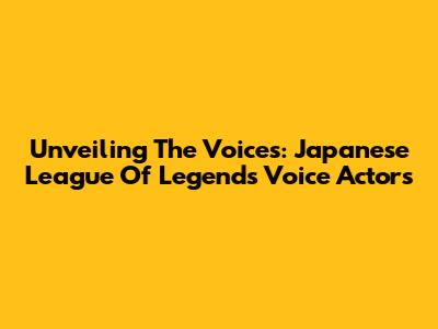 Unveiling The Voices: Japanese League Of Legends Voice Actors